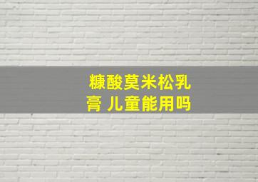 糠酸莫米松乳膏 儿童能用吗